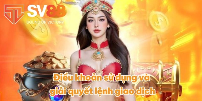 Điều khoản sử dụng và giải quyết lệnh giao dịch