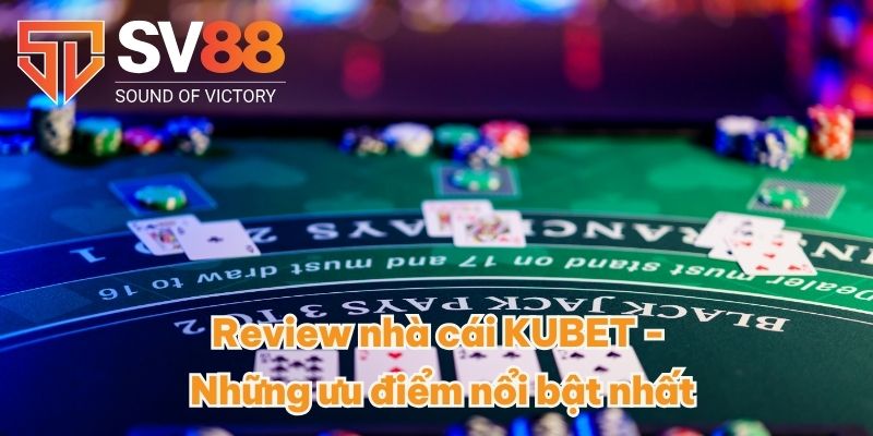 Review nhà cái KUBET - Những ưu điểm nổi bật nhất